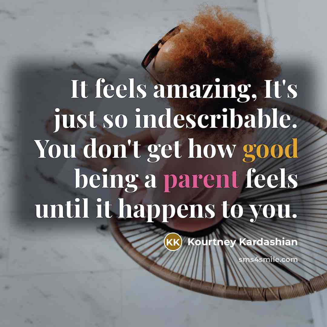 “It feels amazing, It's just so indescribable. You don't get how good being a parent feels until it happens to you.” quote by Kourtney Kardashian