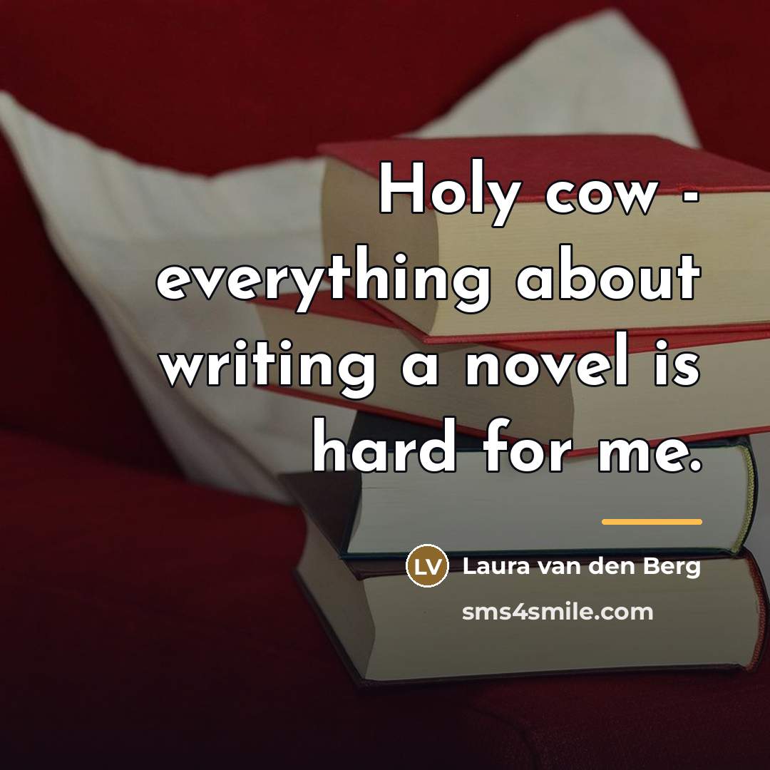 “Holy cow - everything about writing a novel is hard…” quote by Laura van den Berg