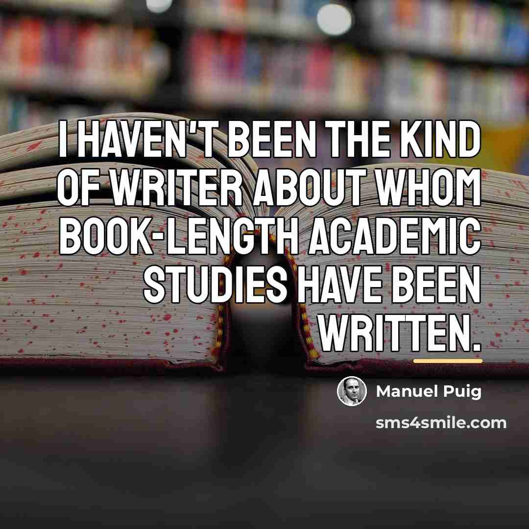“I haven't been the kind of writer about whom book-length…” quote by Manuel Puig