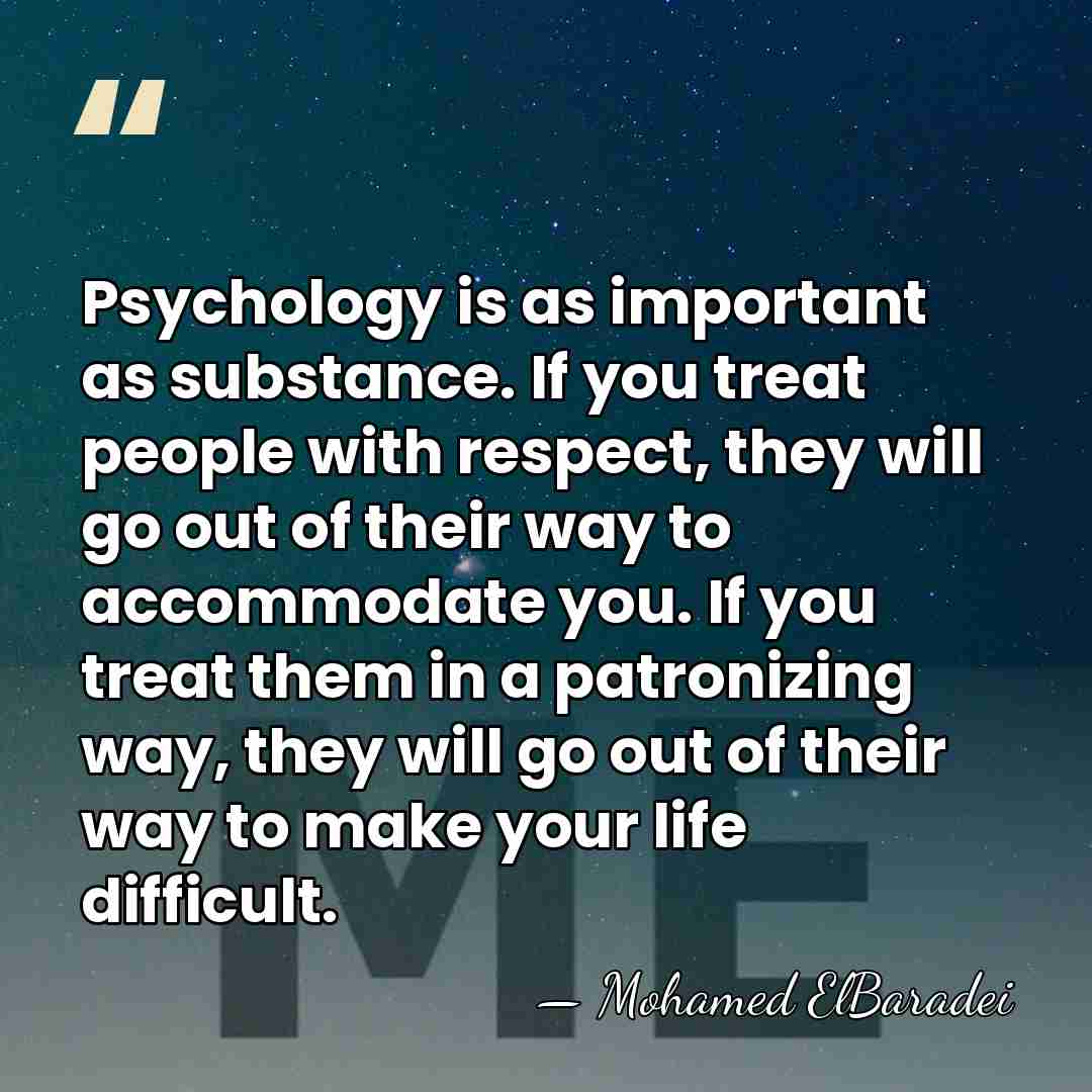 Psychology is as important as substance. If you treat people with respect,&hellip; - Mohamed ElBaradei
