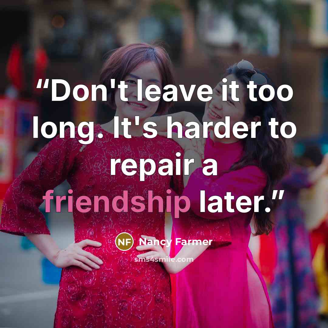 “Don't leave it too long. It's harder to repair a friendship later.” quote by Nancy Farmer
