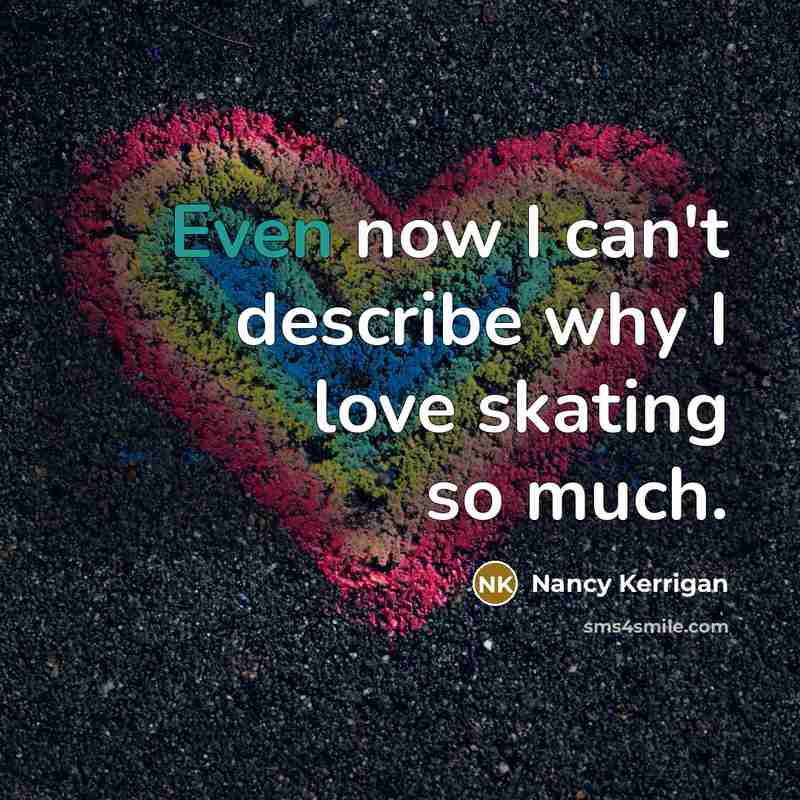 “Even now I can't describe why I love skating so…” quote by Nancy Kerrigan