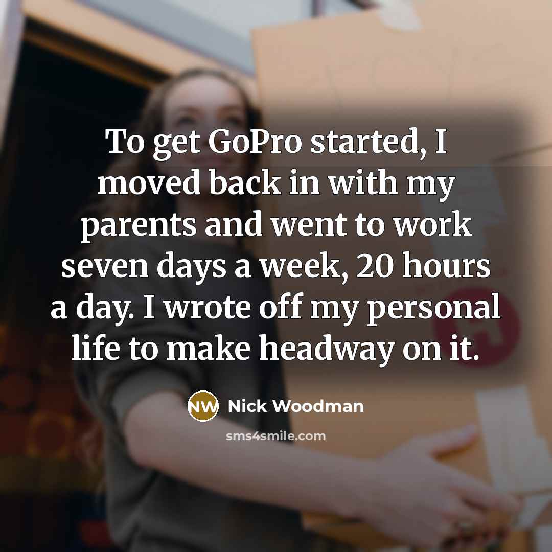 “To get GoPro started, I moved back in with my…” quote by Nick Woodman