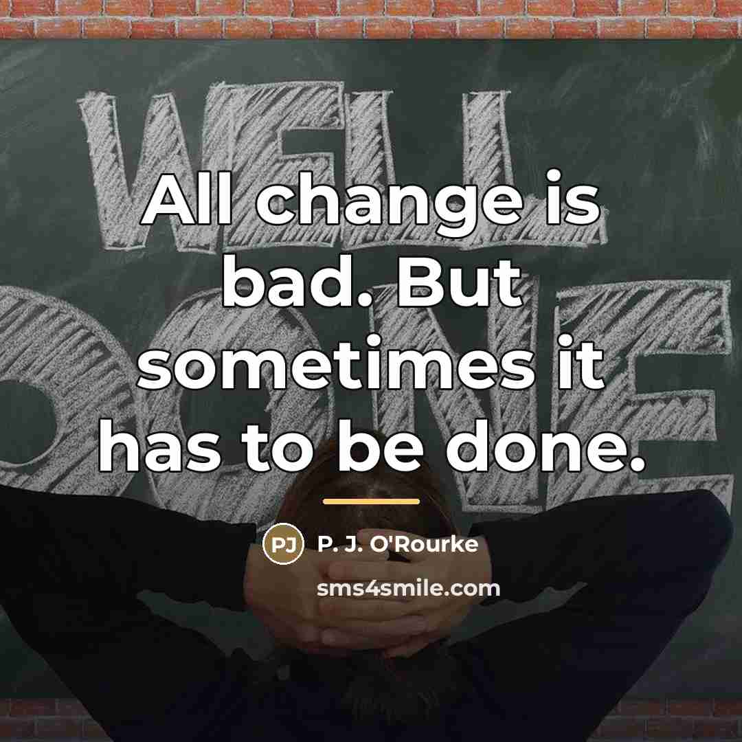 “All change is bad. But sometimes it has to be…” quote by P. J. O'Rourke