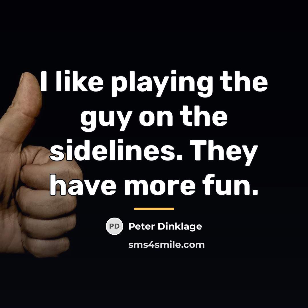 “I like playing the guy on the sidelines. They have…” quote by Peter Dinklage