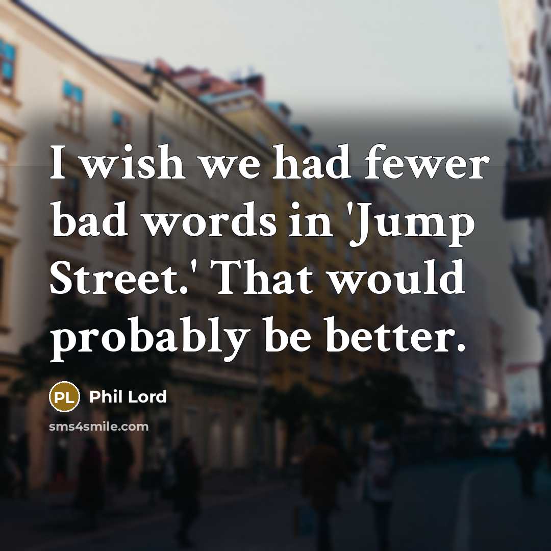 “I wish we had fewer bad words in 'Jump Street.'…” quote by Phil Lord