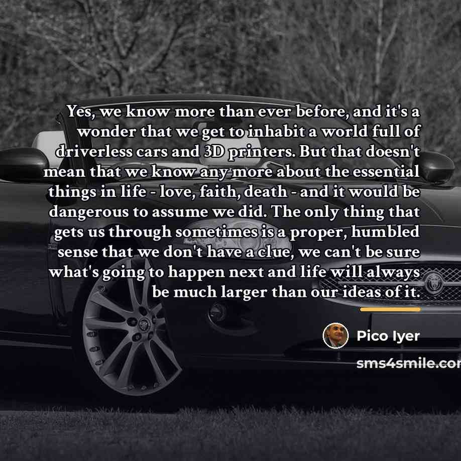 “Yes, we know more than ever before, and it's a…” quote by Pico Iyer