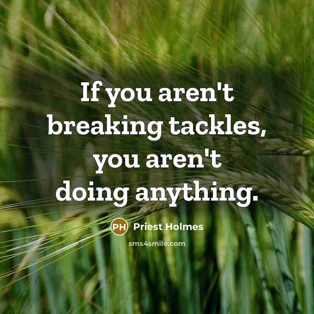 “If you aren't breaking tackles, you aren't doing anything.…” quote by Priest Holmes