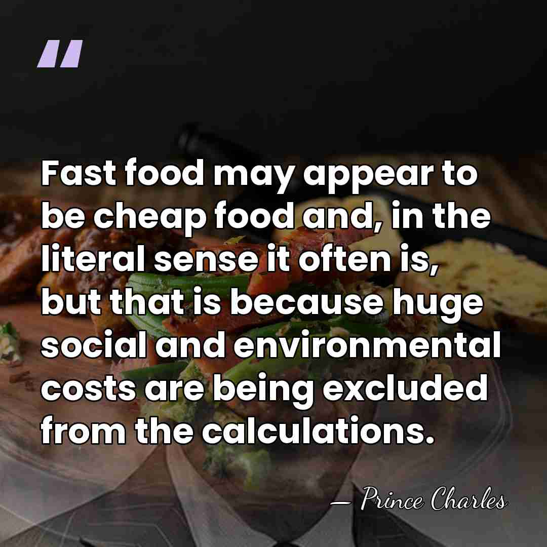 Fast food may appear to be cheap food and, in the literal&hellip; - Prince Charles