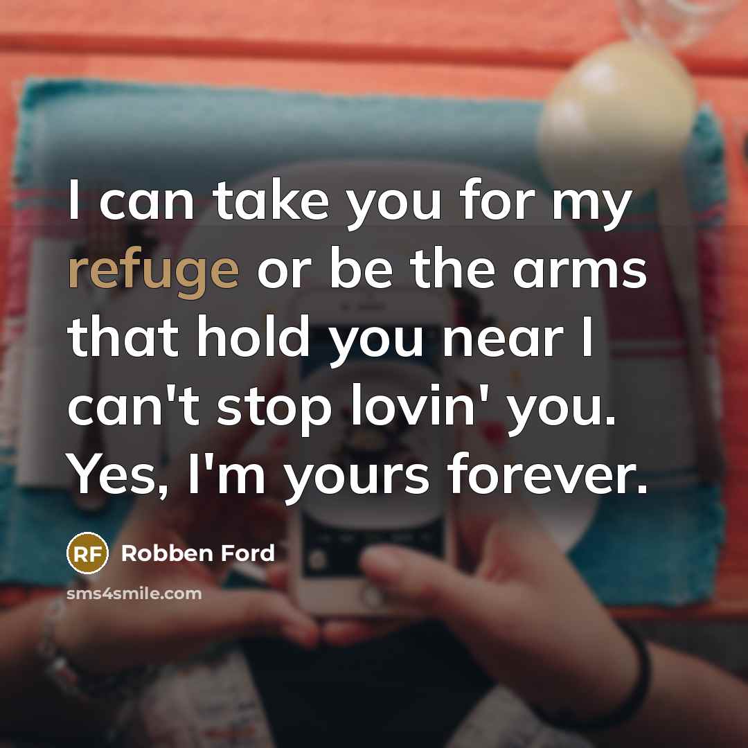 “I can take you for my refuge or be the arms that hold you near I can't stop lovin' you. Yes, I'm yours forever.” quote by Robben Ford