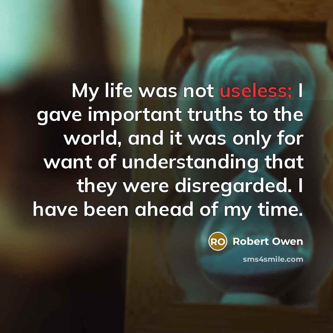 “My life was not useless; I gave important truths to…” quote by Robert Owen