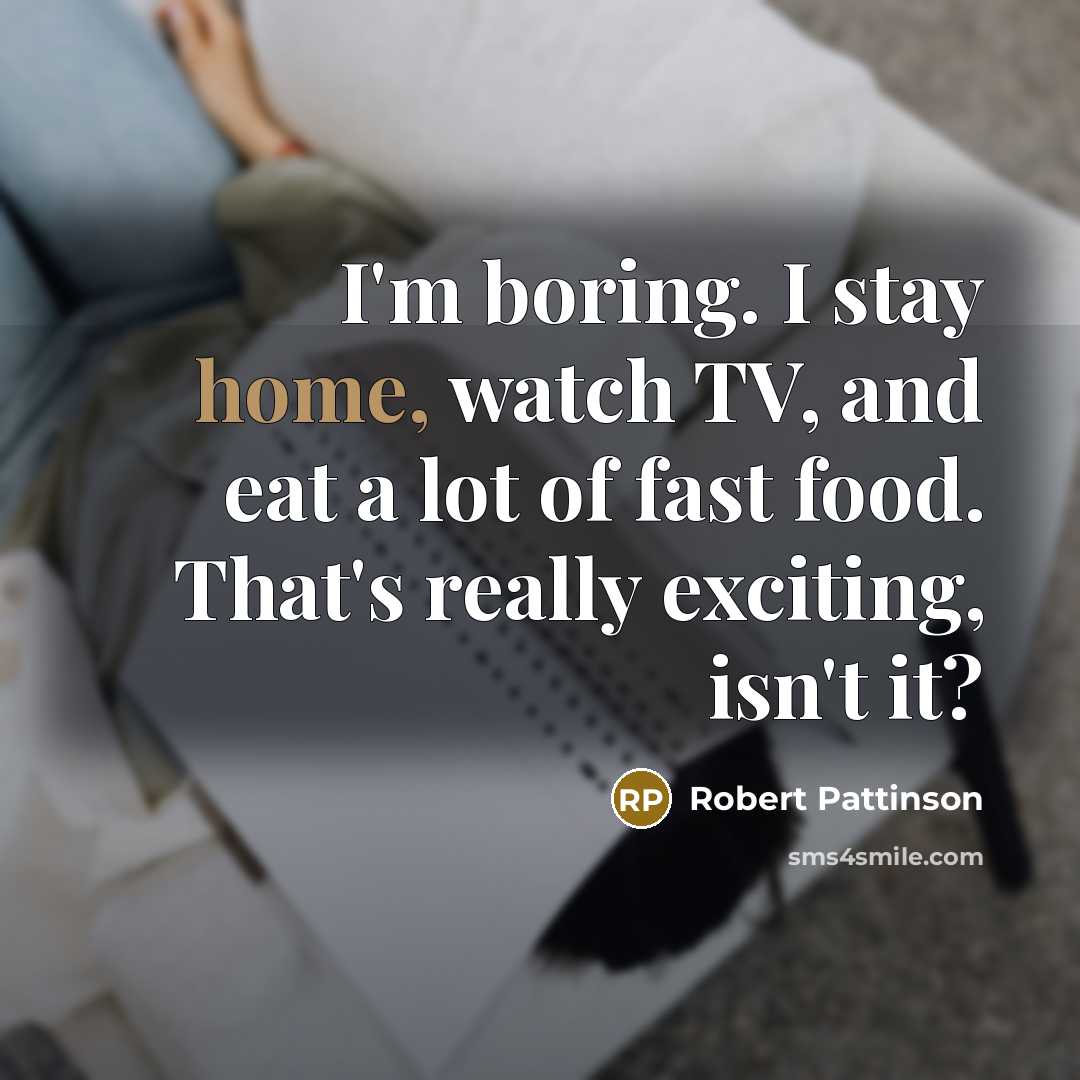 “I'm boring. I stay home, watch TV, and eat a…” quote by Robert Pattinson