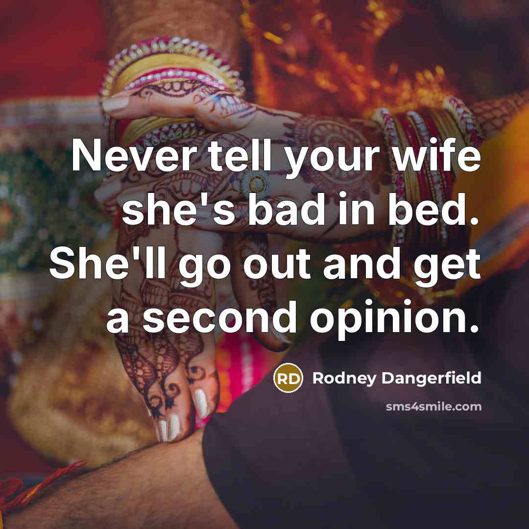 “Never tell your wife she's bad in bed. She'll go…” quote by Rodney Dangerfield