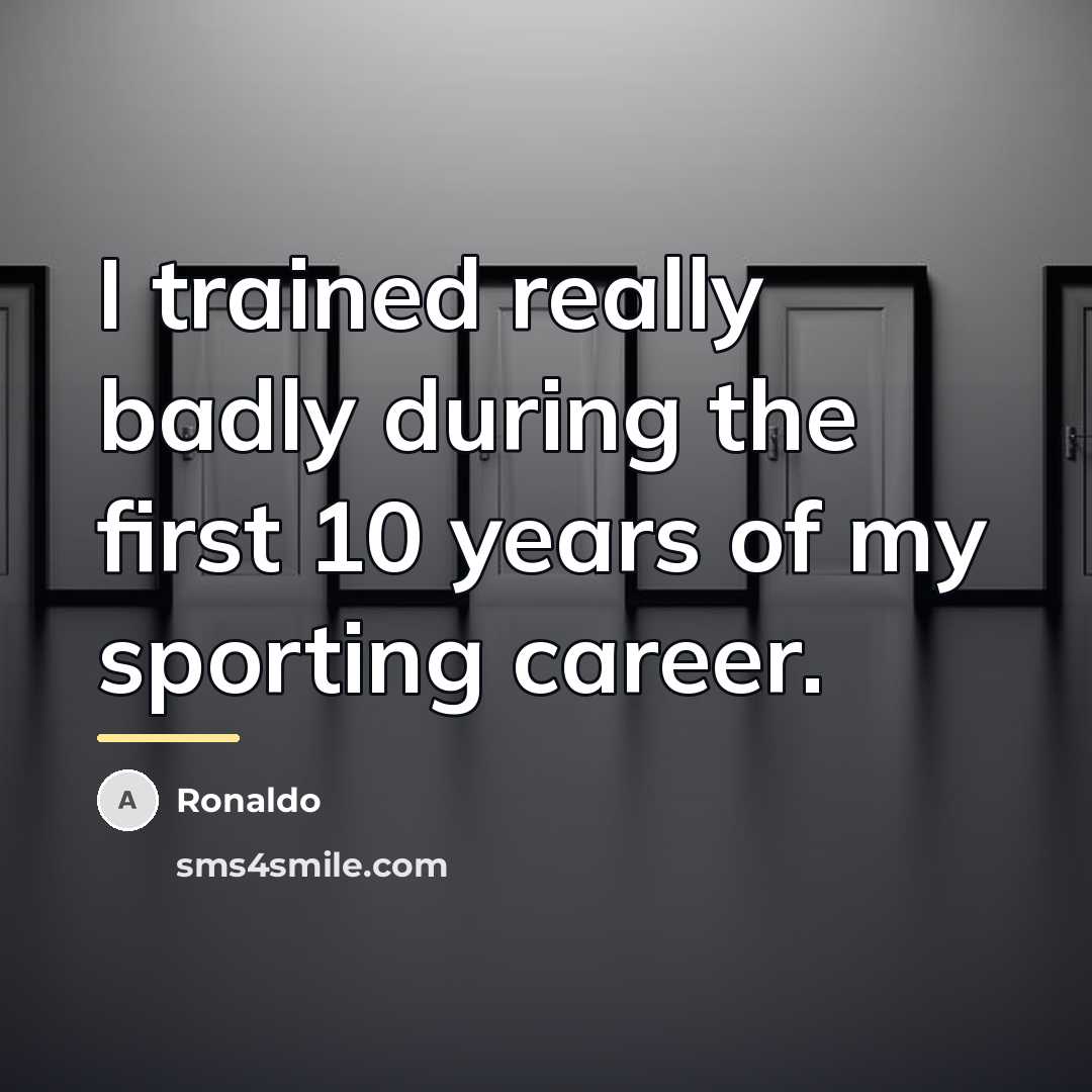 “I trained really badly during the first 10 years of…” quote by Ronaldo