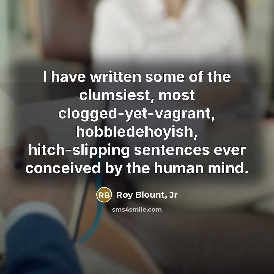 “I have written some of the clumsiest, most clogged-yet-vagrant, hobbledehoyish,…” quote by Roy Blount, Jr