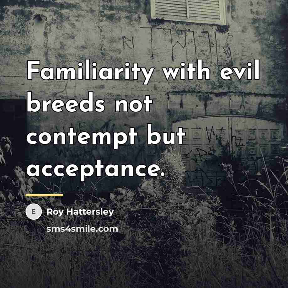 “Familiarity with evil breeds not contempt but acceptance.…” quote by Roy Hattersley