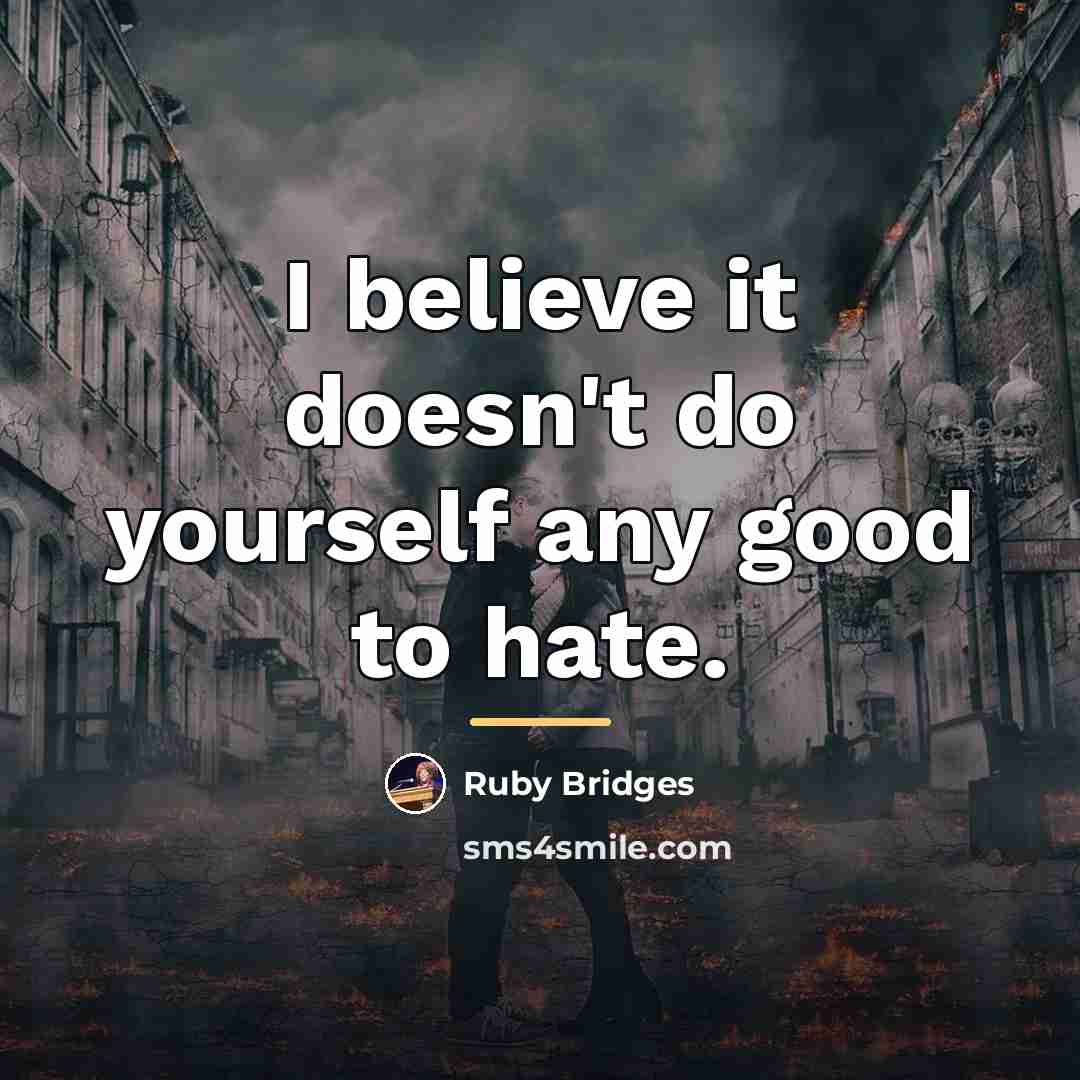 “I believe it doesn't do yourself any good to hate.…” quote by Ruby Bridges