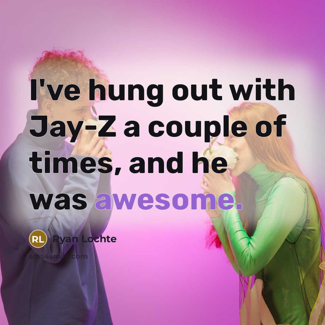 “I've hung out with Jay-Z a couple of times, and he was awesome.” quote by Ryan Lochte