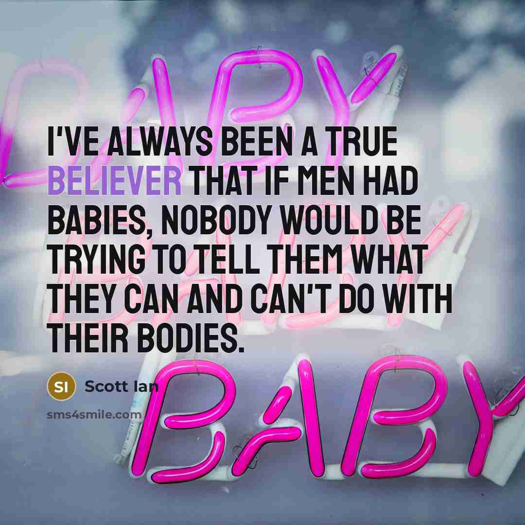 “I've always been a true believer that if men had babies, nobody would be trying to tell them what they can and can't do with their bodies.” quote by Scott Ian