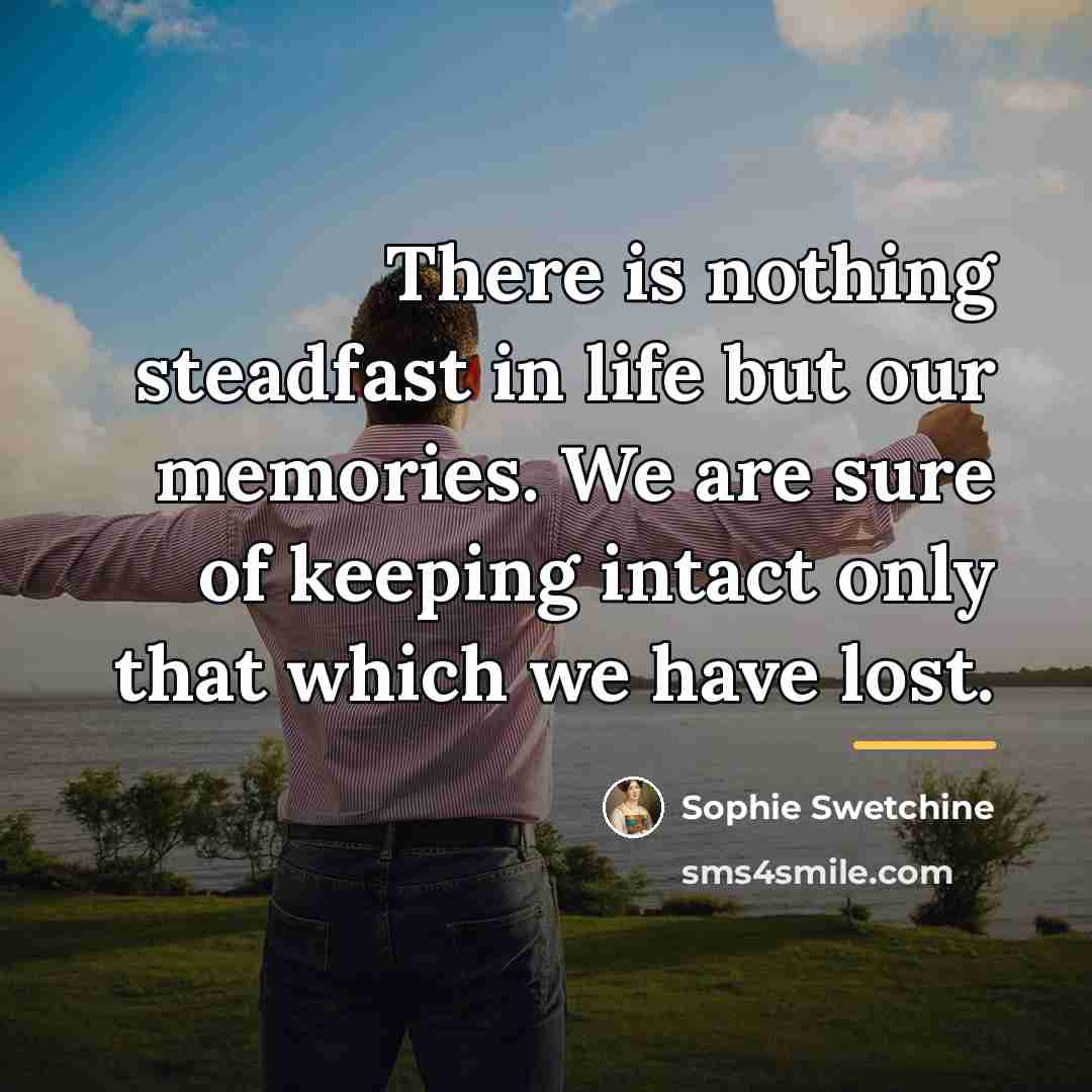 “There is nothing steadfast in life but our memories. We…” quote by Sophie Swetchine