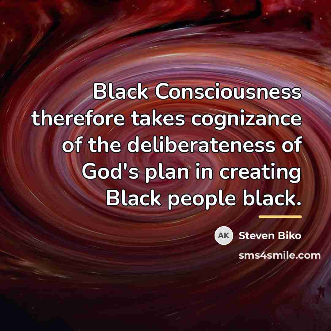 “Black Consciousness therefore takes cognizance of the deliberateness of God's…” quote by Steven Biko