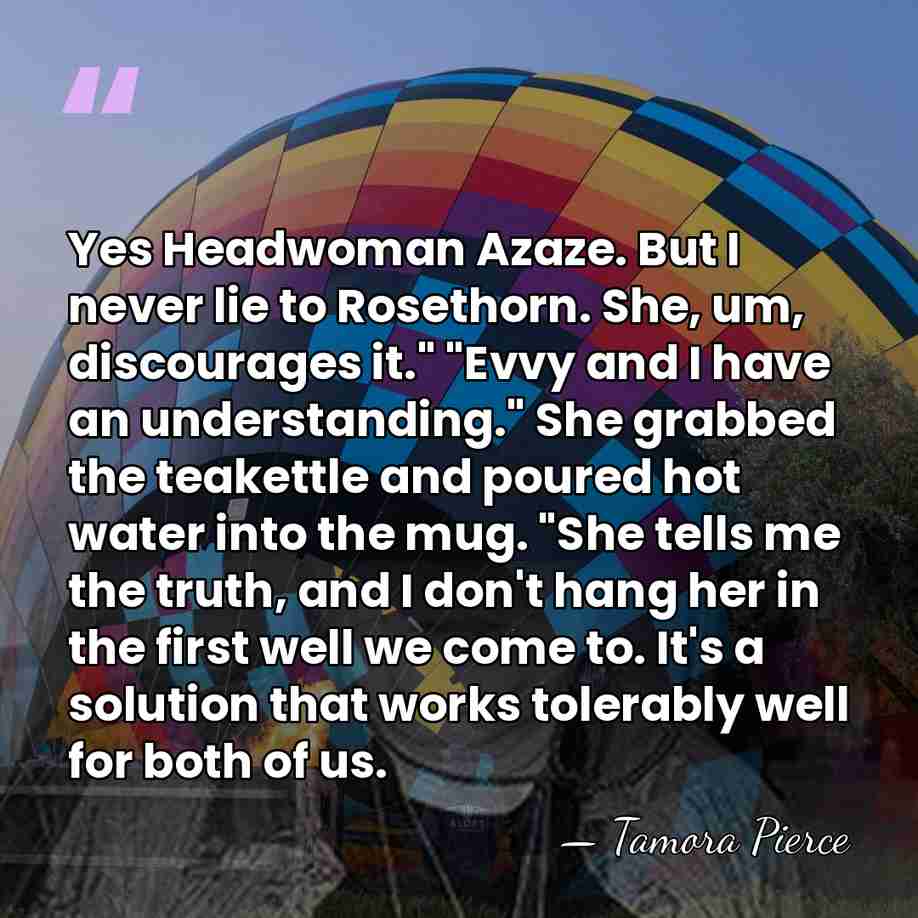 Yes Headwoman Azaze. But I never lie to Rosethorn. She, um, discourages&hellip; - Tamora Pierce