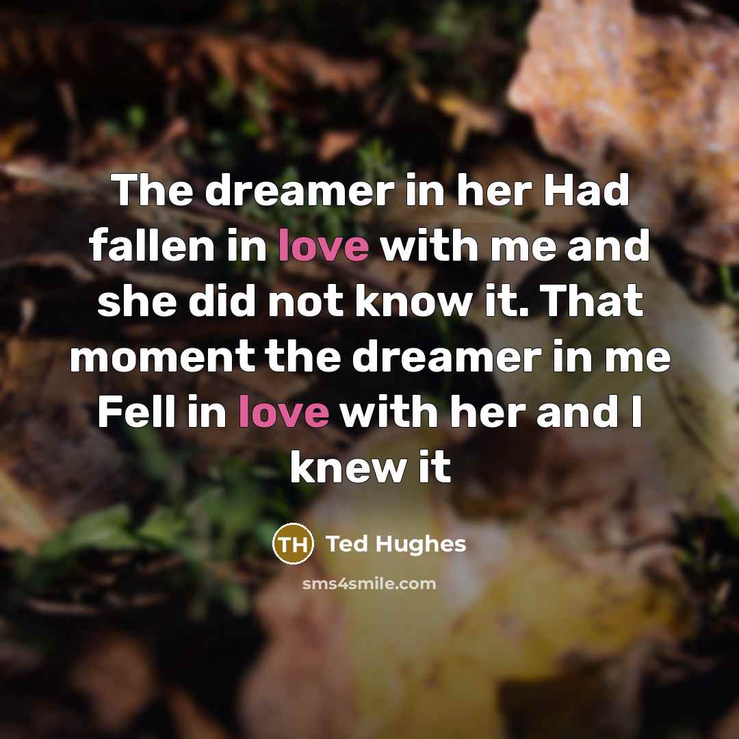 “The dreamer in her Had fallen in love with me…” quote by Ted Hughes