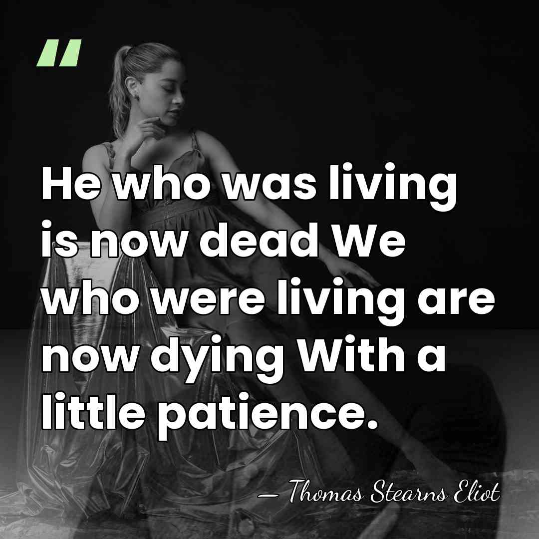 He who was living is now dead We who were living are&hellip; - Thomas Stearns Eliot