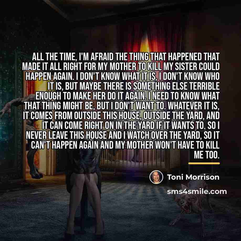 “All the time, I'm afraid the thing that happened that…” quote by Toni Morrison