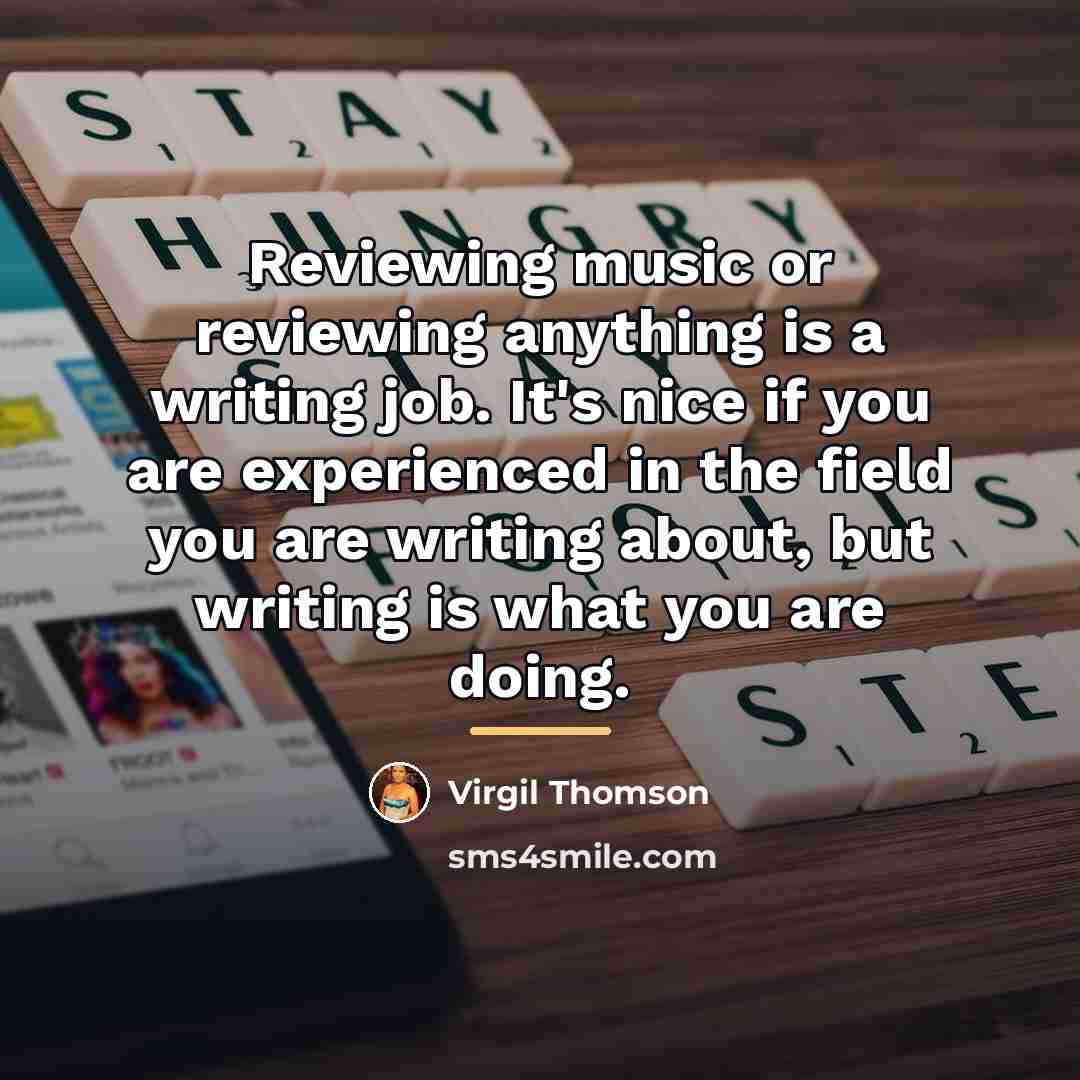 “Reviewing music or reviewing anything is a writing job. It's…” quote by Virgil Thomson