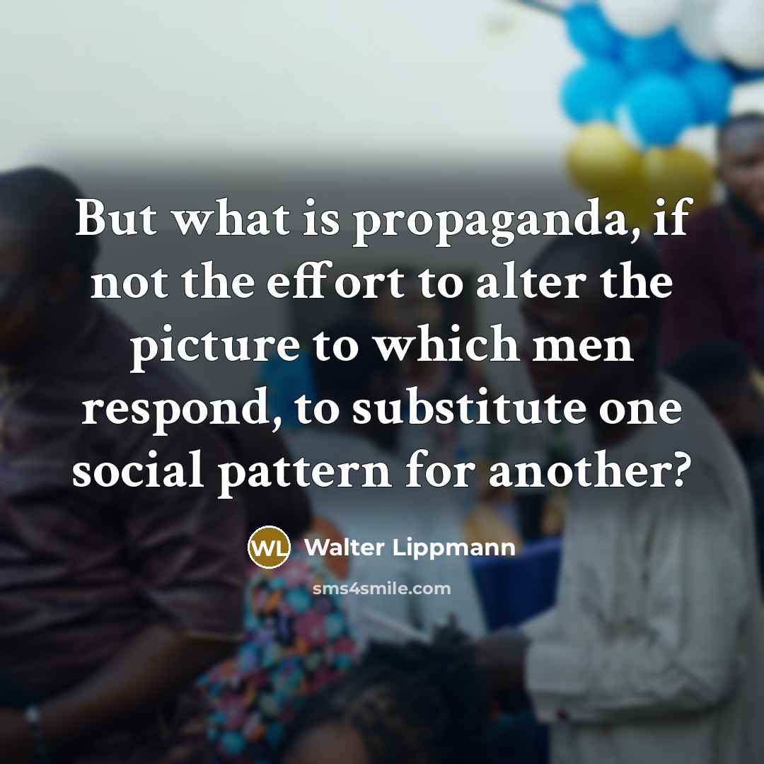“But what is propaganda, if not the effort to alter…” quote by Walter Lippmann