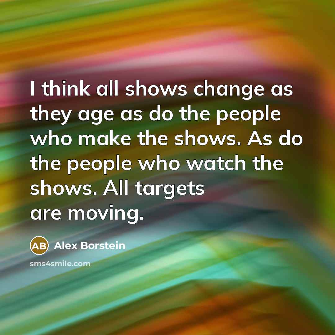 “I think all shows change as they age as do…” quote by Alex Borstein