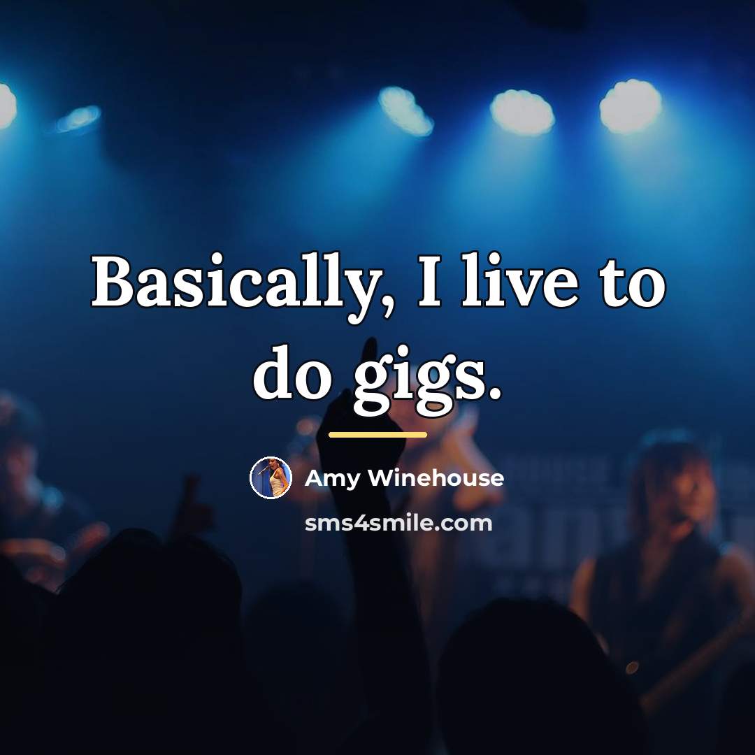 “Basically, I live to do gigs.…” quote by Amy Winehouse