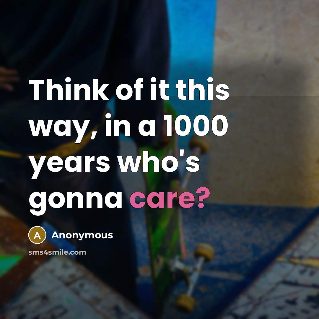 “Think of it this way, in a 1000 years who's…” quote by Anonymous