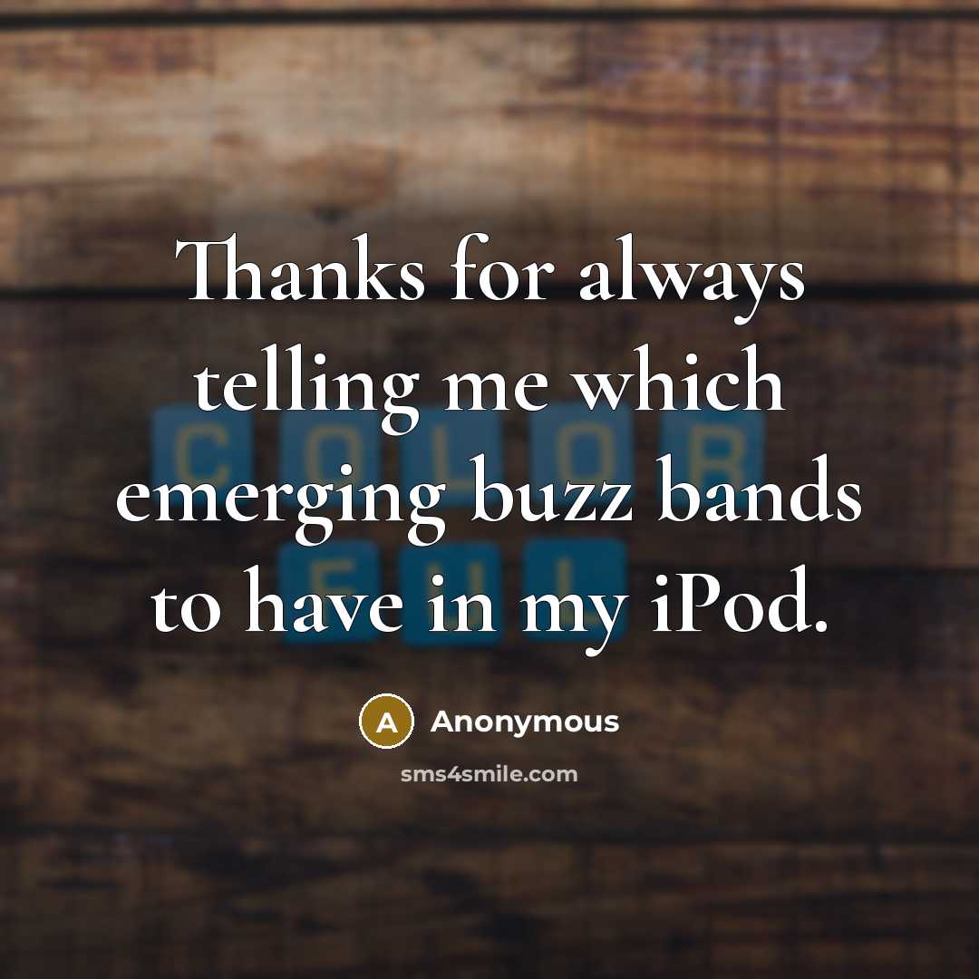 “Thanks for always telling me which emerging buzz bands to have in my iPod.” quote by Anonymous
