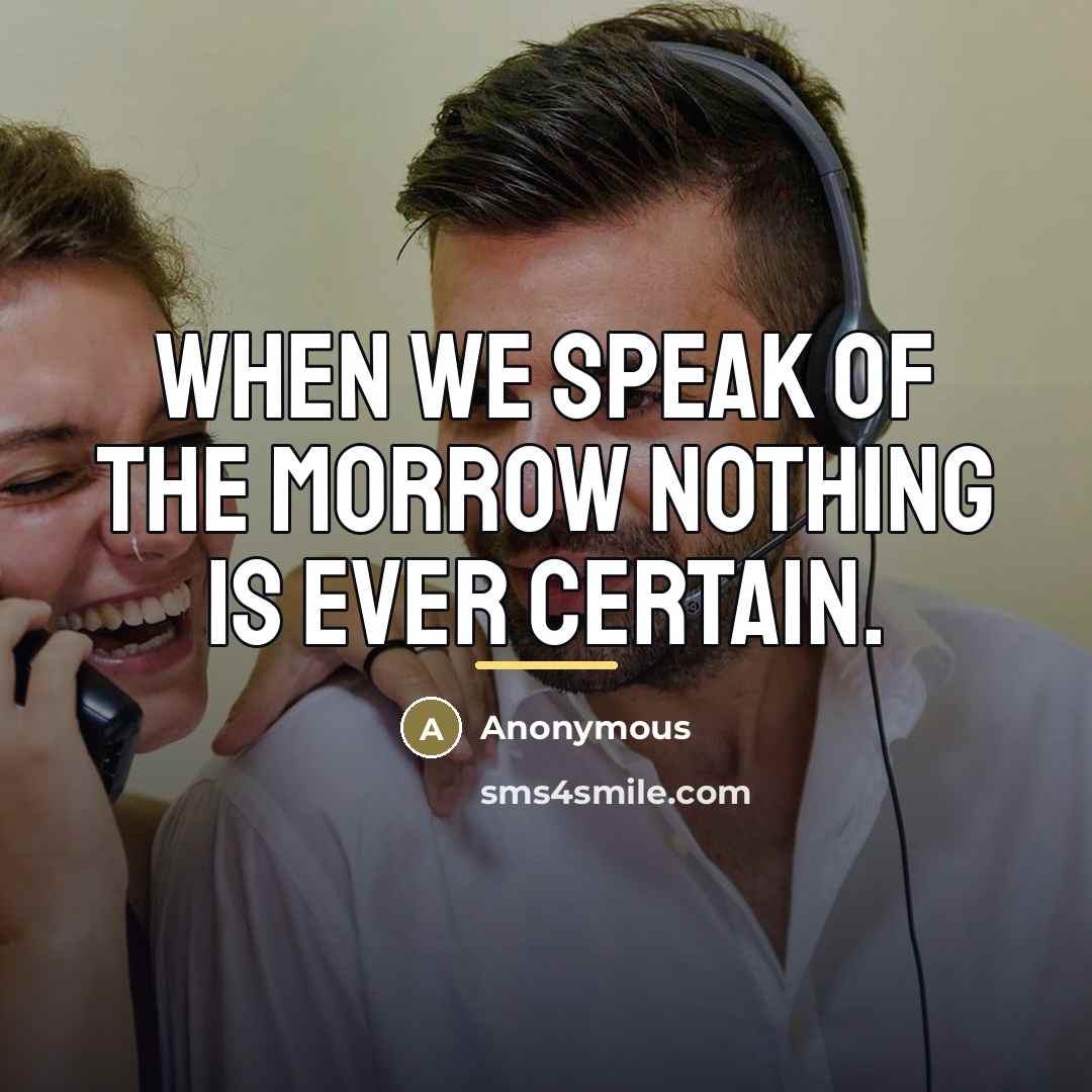 “When we speak of the morrow nothing is ever certain.…” quote by Anonymous