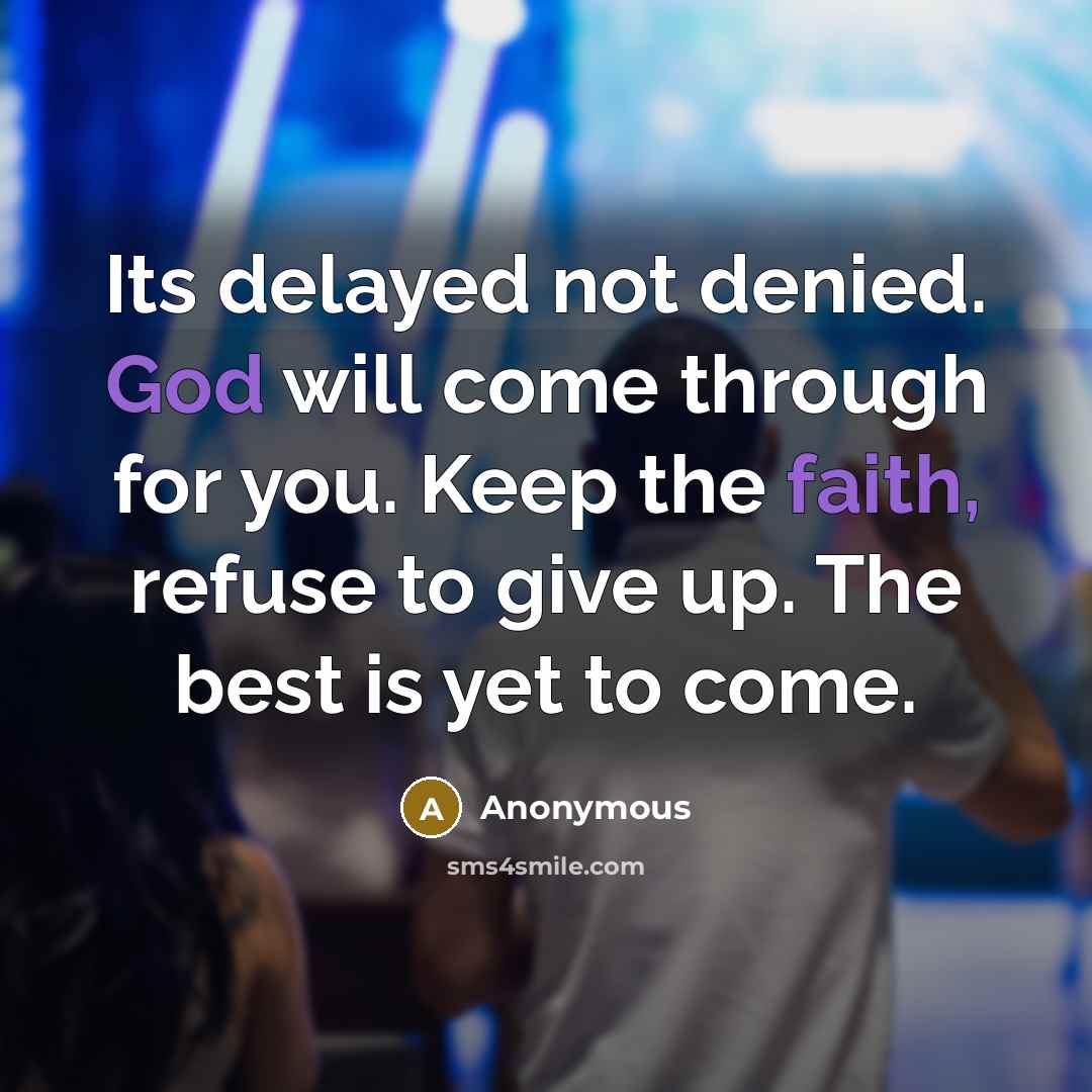 “Its delayed not denied. God will come through for you. Keep the faith, refuse to give up. The best is yet to come.” quote by Anonymous