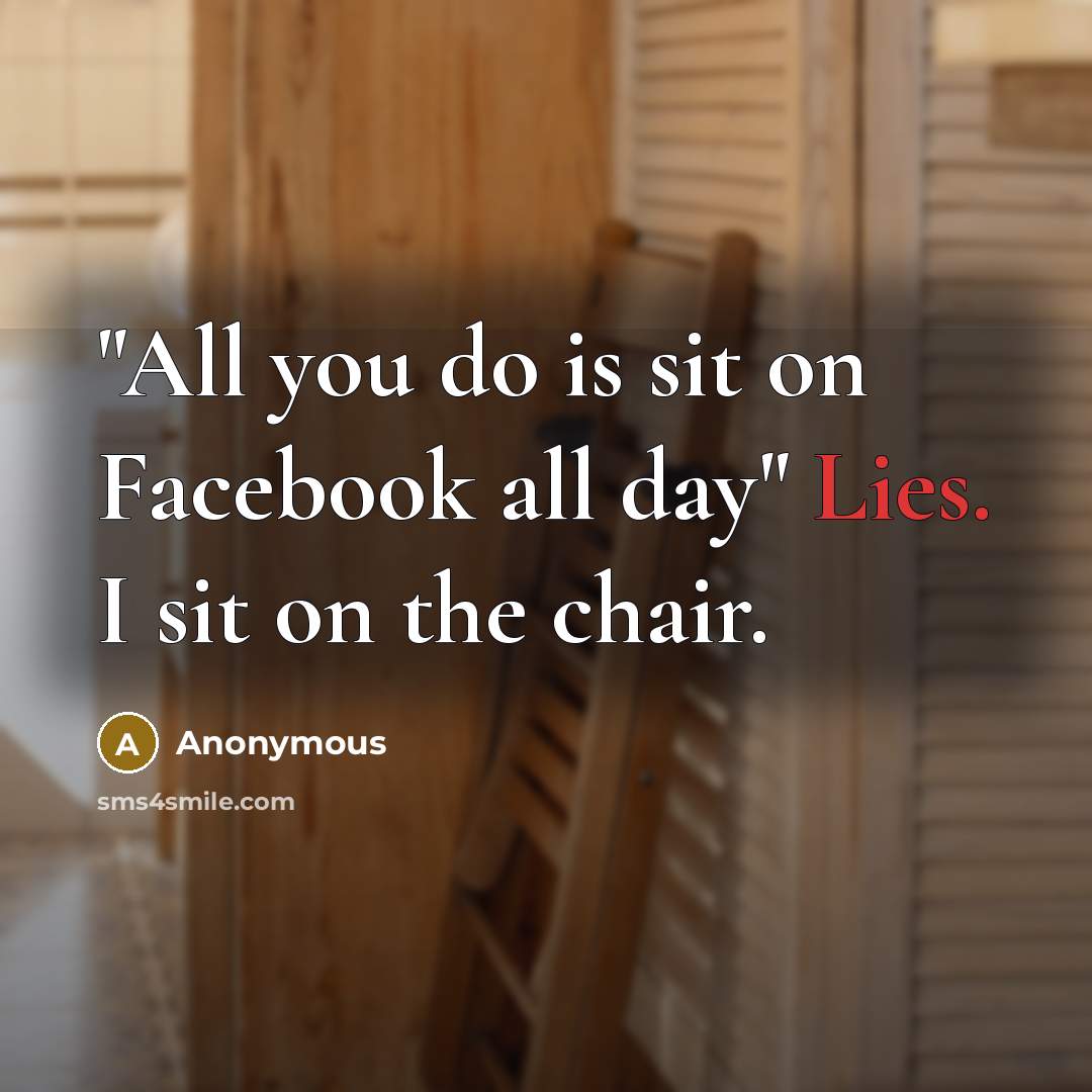 “"All you do is sit on Facebook all day" Lies.…” quote by Anonymous