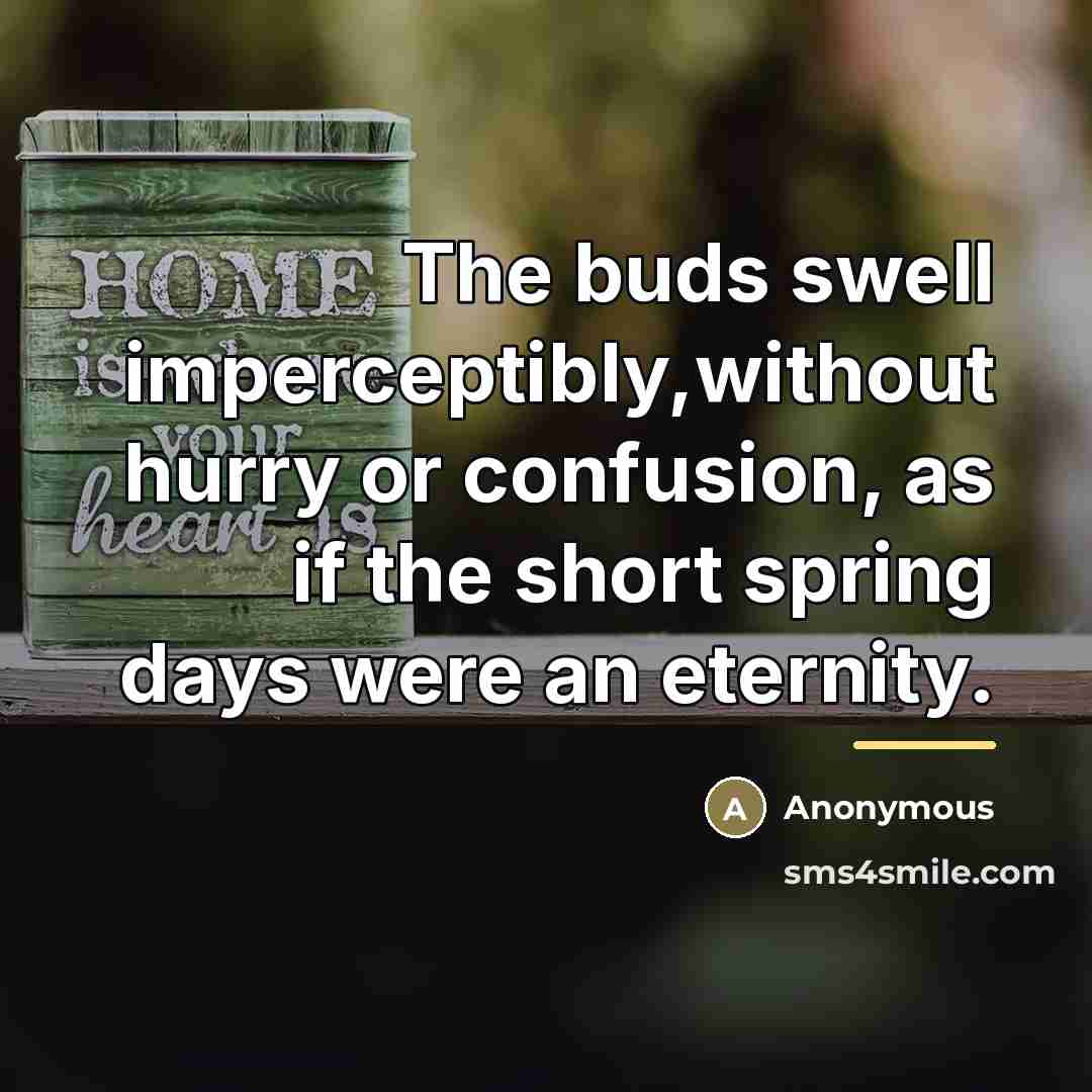 “The buds swell imperceptibly,without hurry or confusion, as if the…” quote by Anonymous