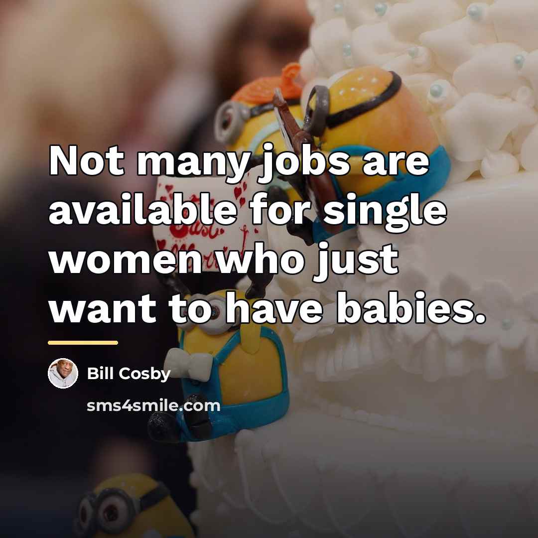 “Not many jobs are available for single women who just…” quote by Bill Cosby