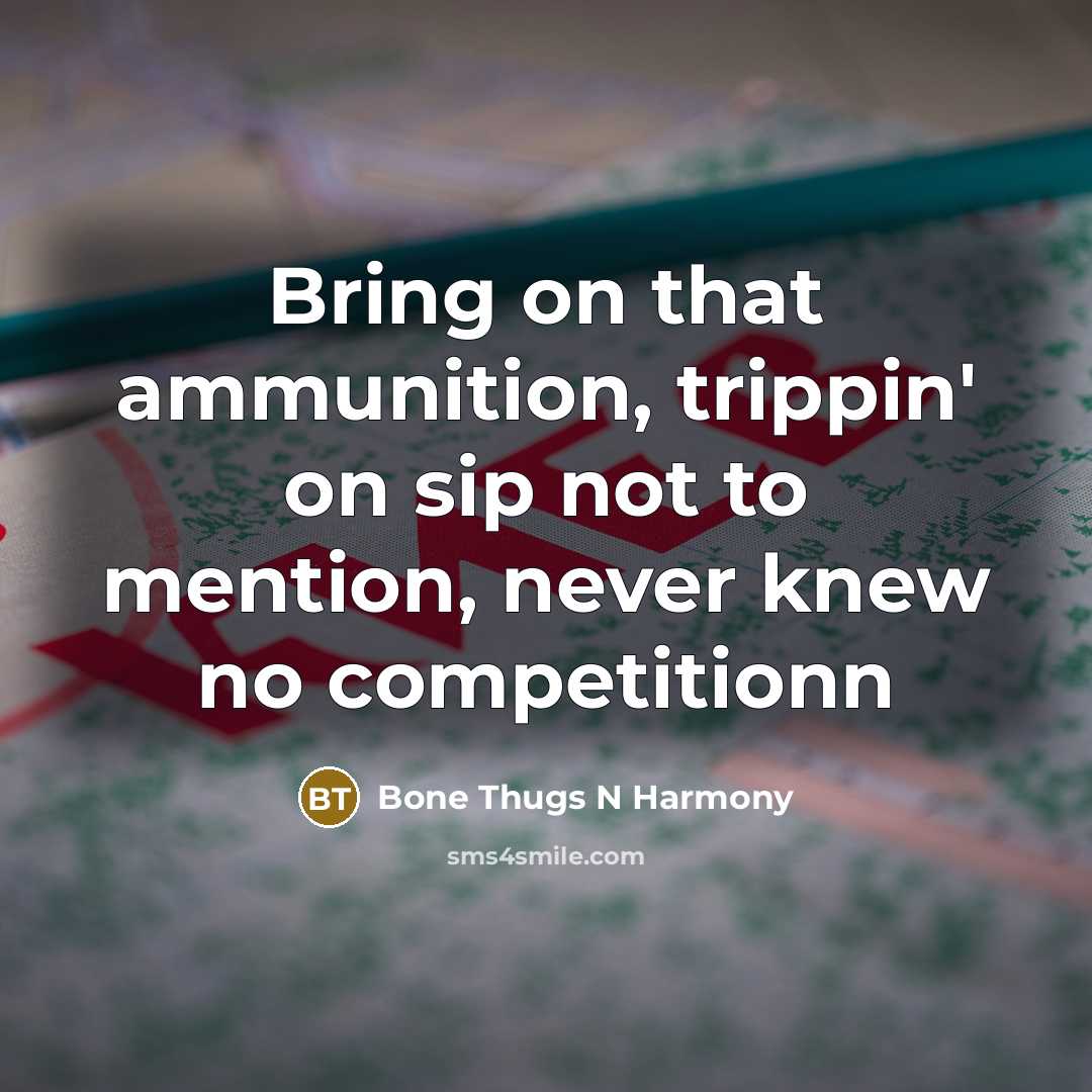 “Bring on that ammunition, trippin' on sip not to mention,…” quote by Bone Thugs N Harmony