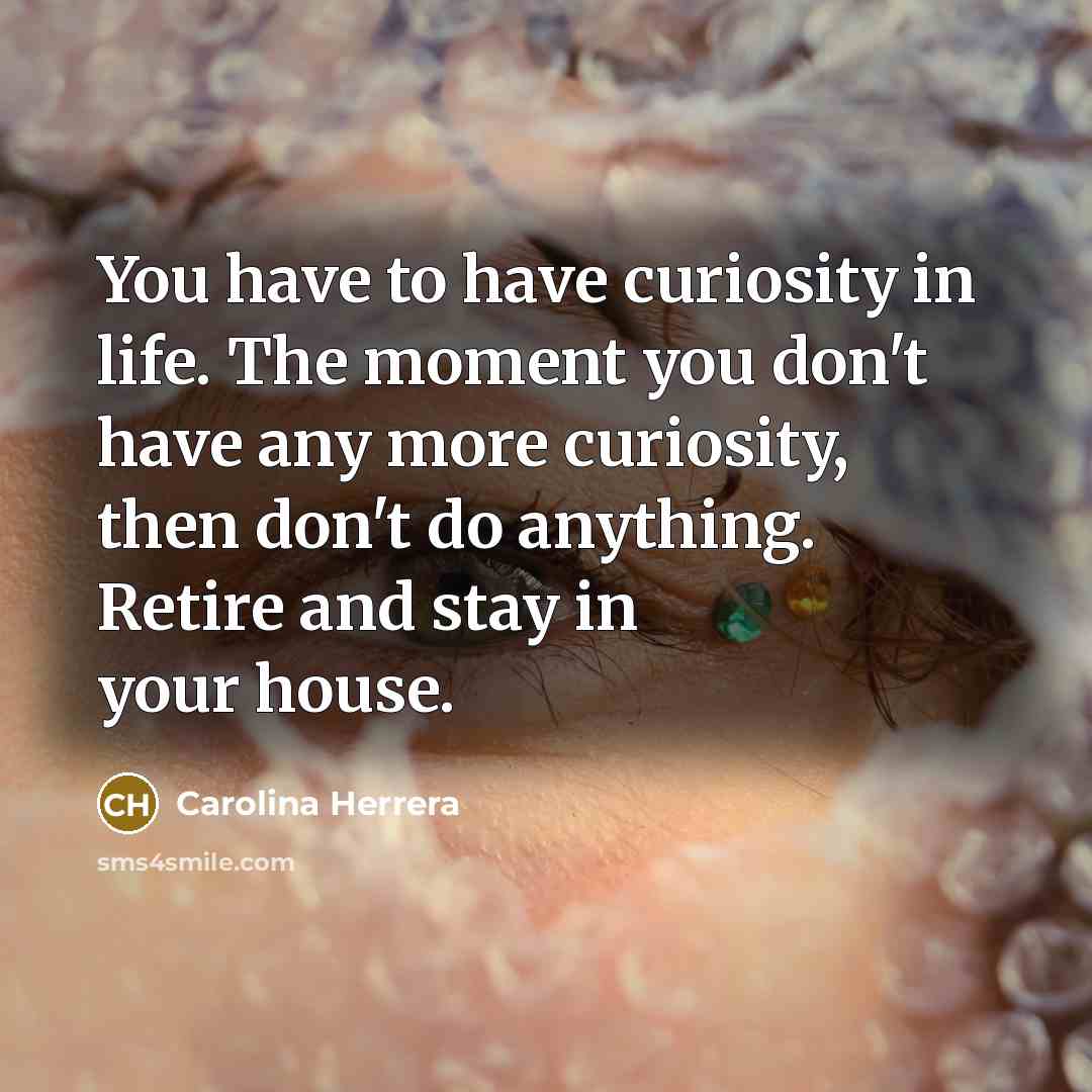 “You have to have curiosity in life. The moment you…” quote by Carolina Herrera