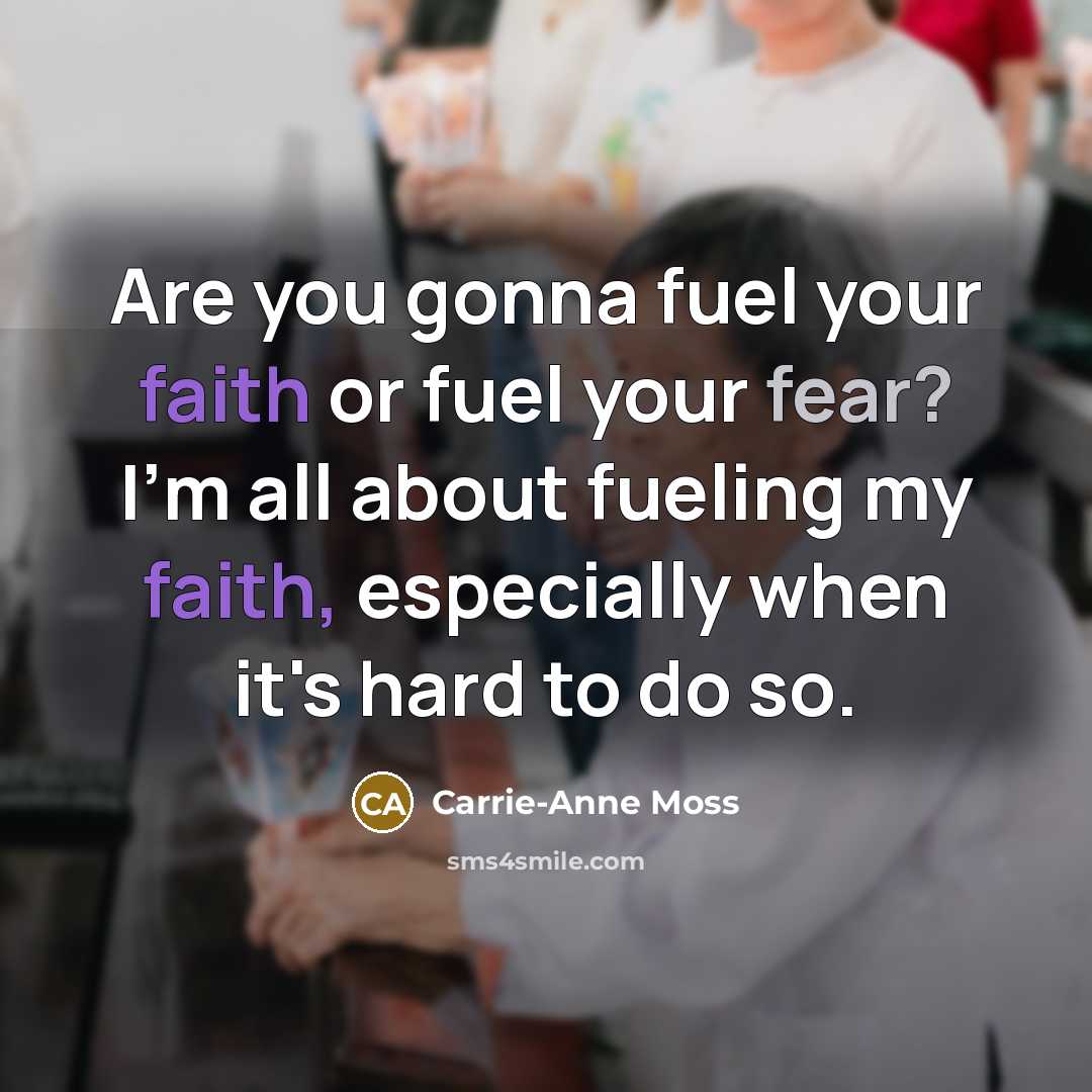 “Are you gonna fuel your faith or fuel your fear?…” quote by Carrie-Anne Moss