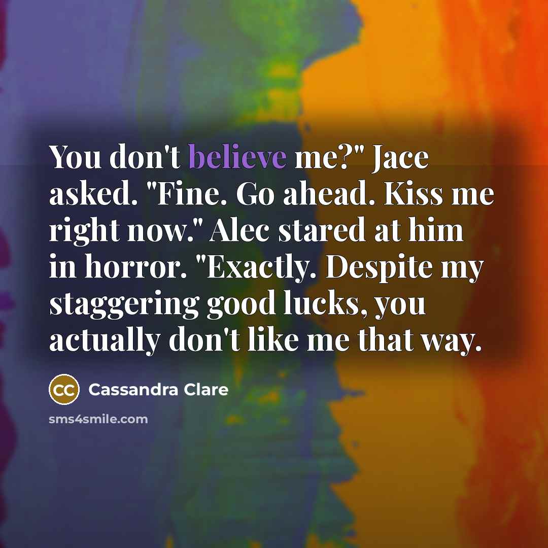 “You don't believe me?" Jace asked. "Fine. Go ahead. Kiss…” quote by Cassandra Clare