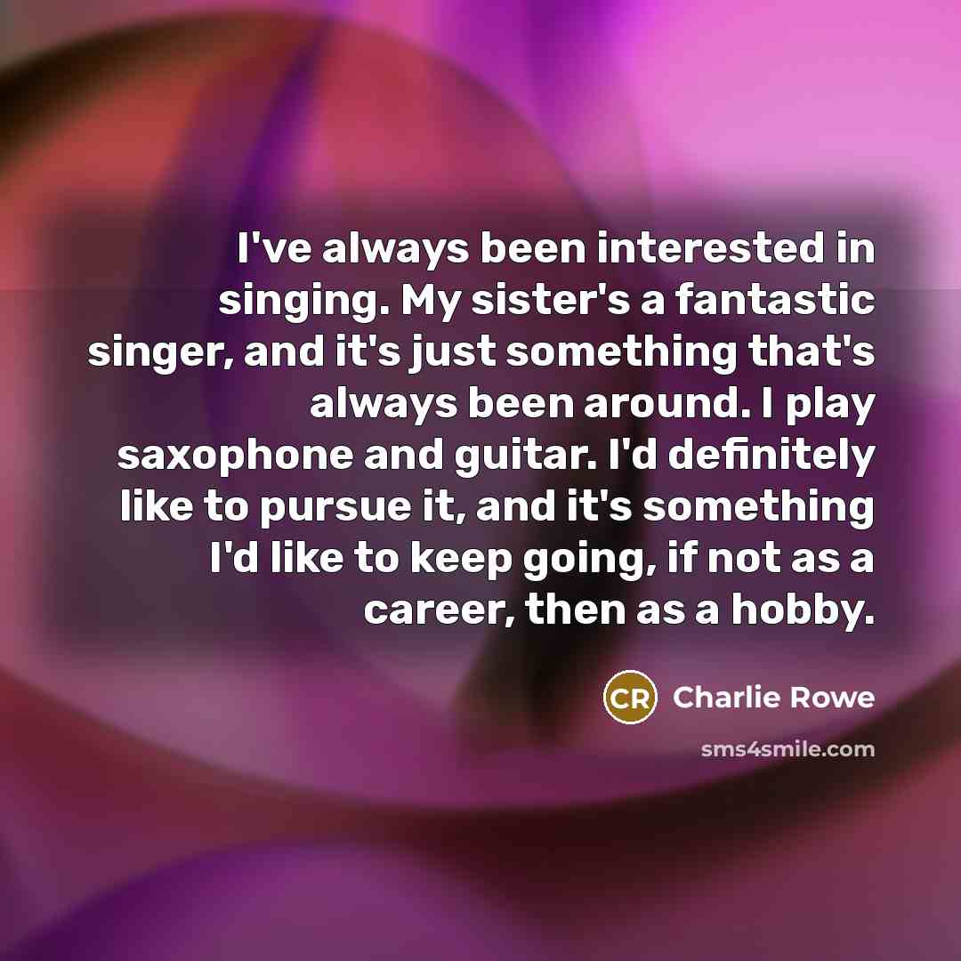 “I've always been interested in singing. My sister's a fantastic…” quote by Charlie Rowe