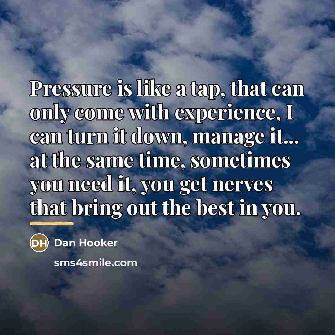“Pressure is like a tap, that can only come with…” quote by Dan Hooker