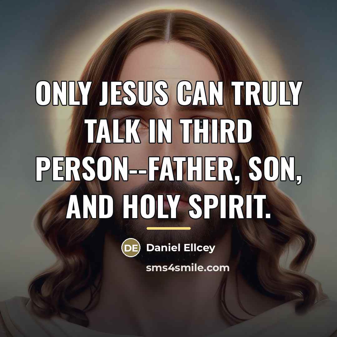“Only Jesus can truly talk in third person--Father, Son, and…” quote by Daniel Ellcey