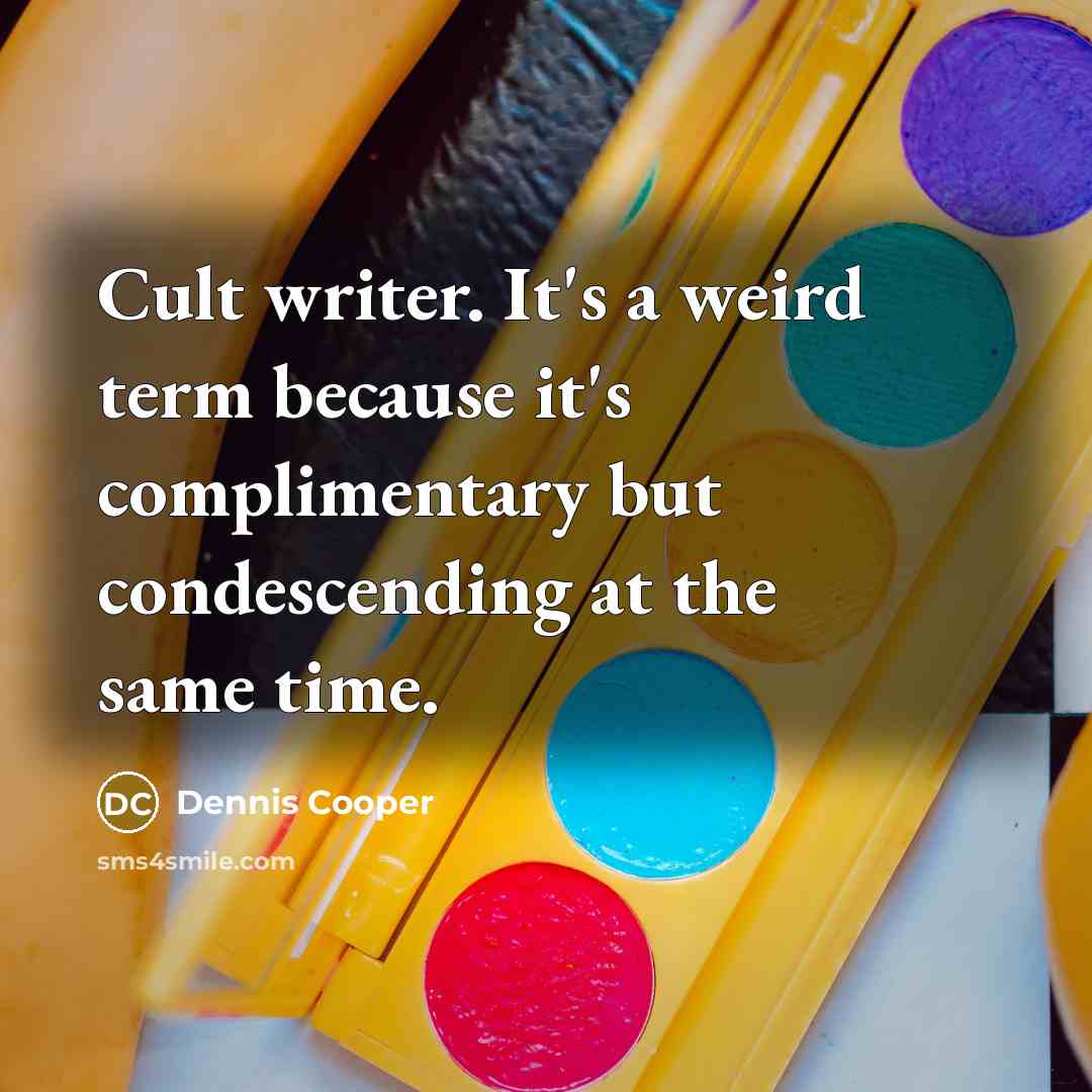 “Cult writer. It's a weird term because it's complimentary but…” quote by Dennis Cooper