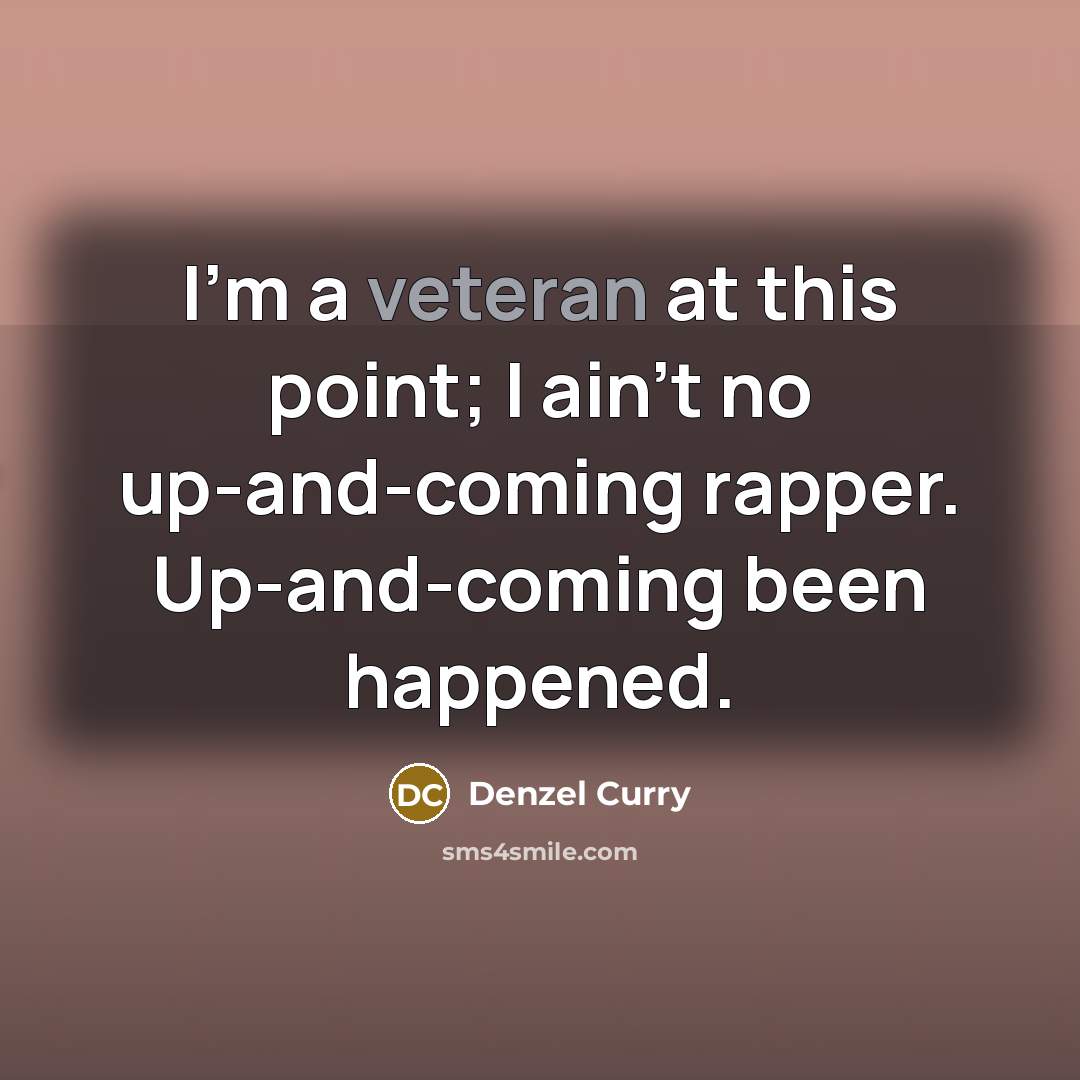 “I'm a veteran at this point; I ain't no up-and-coming…” quote by Denzel Curry