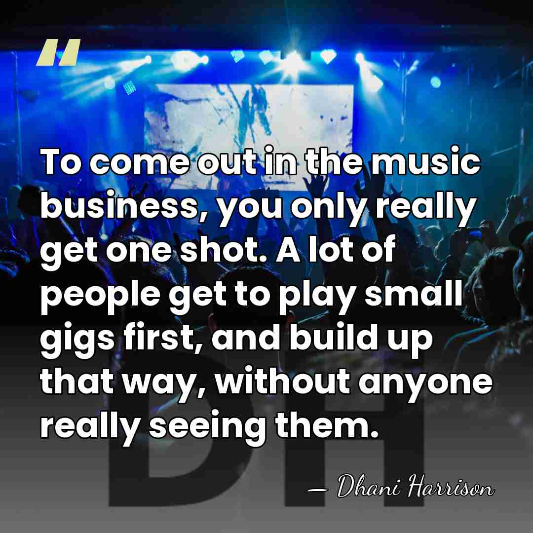 To come out in the music business, you only really get one&hellip; - Dhani Harrison